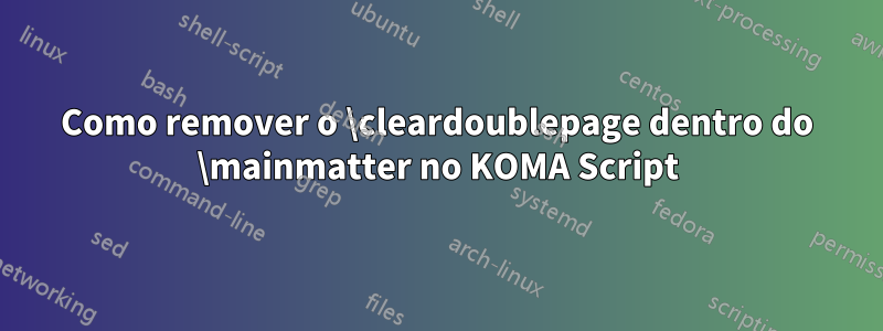 Como remover o \cleardoublepage dentro do \mainmatter no KOMA Script