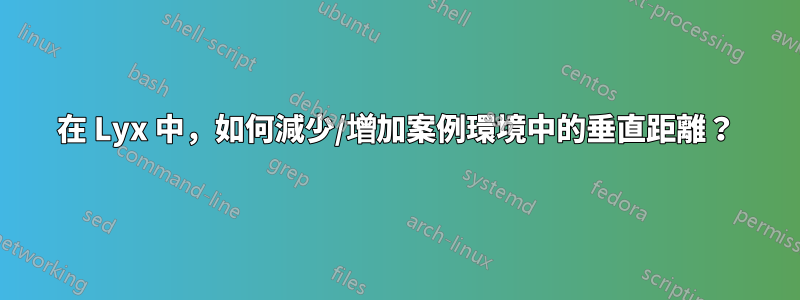 在 Lyx 中，如何減少/增加案例環境中的垂直距離？