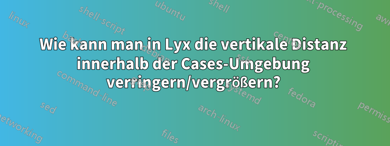 Wie kann man in Lyx die vertikale Distanz innerhalb der Cases-Umgebung verringern/vergrößern?
