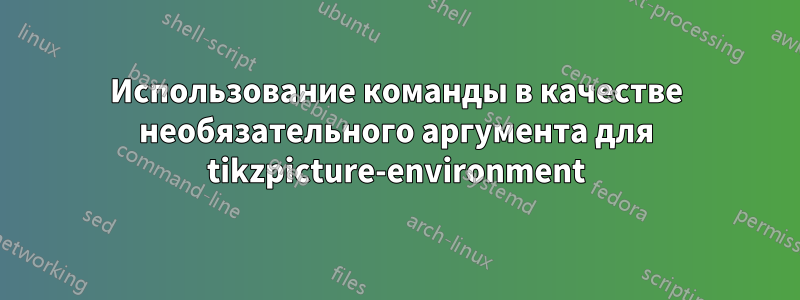 Использование команды в качестве необязательного аргумента для tikzpicture-environment