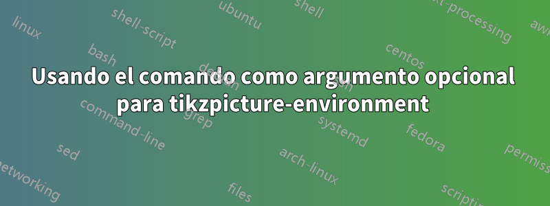 Usando el comando como argumento opcional para tikzpicture-environment