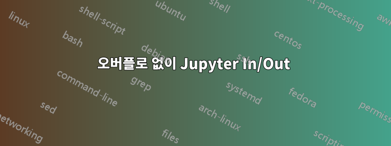 오버플로 없이 Jupyter In/Out