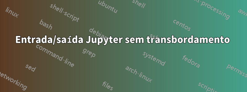 Entrada/saída Jupyter sem transbordamento