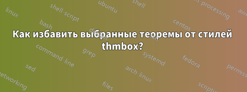 Как избавить выбранные теоремы от стилей thmbox?