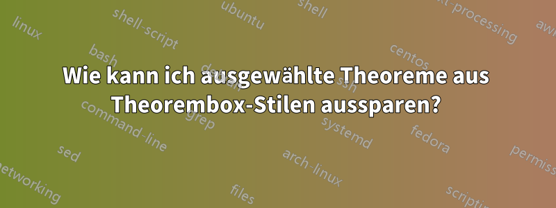 Wie kann ich ausgewählte Theoreme aus Theorembox-Stilen aussparen?