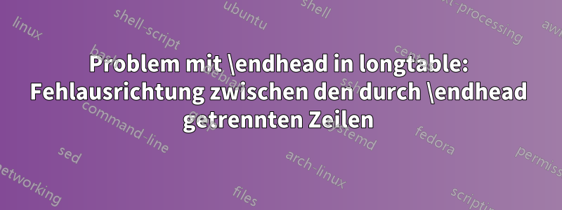 Problem mit \endhead in longtable: Fehlausrichtung zwischen den durch \endhead getrennten Zeilen