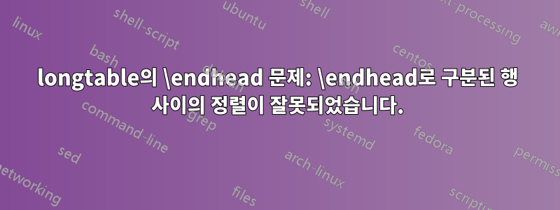 longtable의 \endhead 문제: \endhead로 구분된 행 사이의 정렬이 잘못되었습니다.