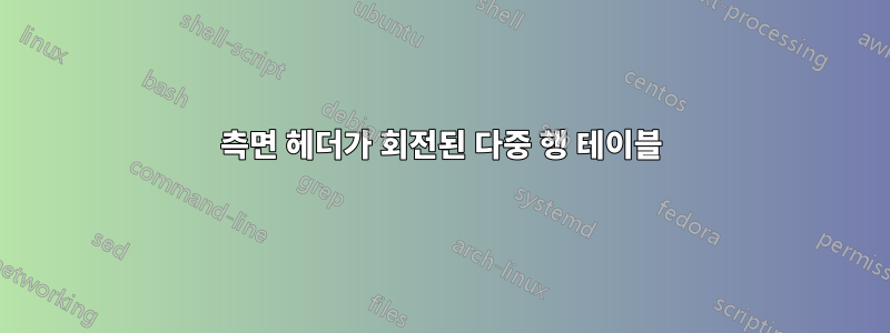 측면 헤더가 회전된 다중 행 테이블