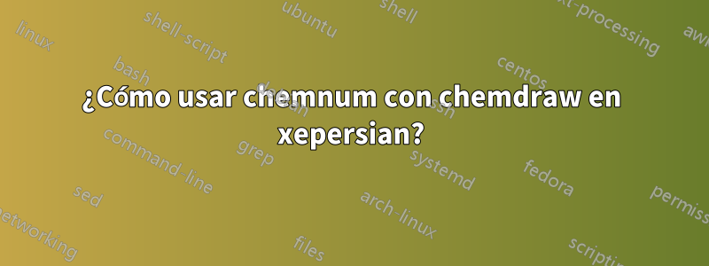 ¿Cómo usar chemnum con chemdraw en xepersian?