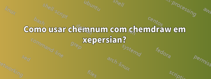 Como usar chemnum com chemdraw em xepersian?