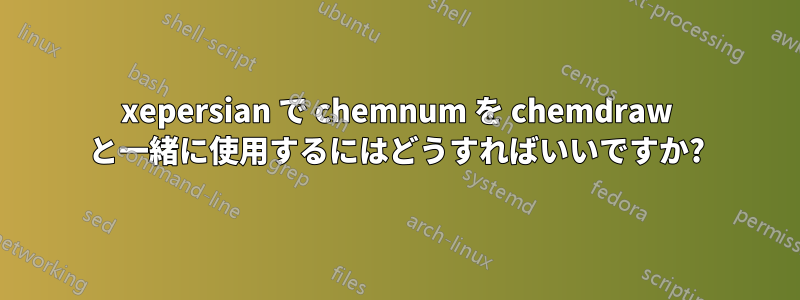 xepersian で chemnum を chemdraw と一緒に使用するにはどうすればいいですか?