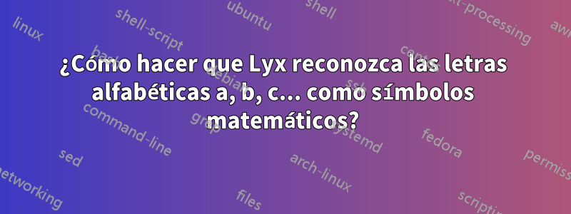 ¿Cómo hacer que Lyx reconozca las letras alfabéticas a, b, c... como símbolos matemáticos?
