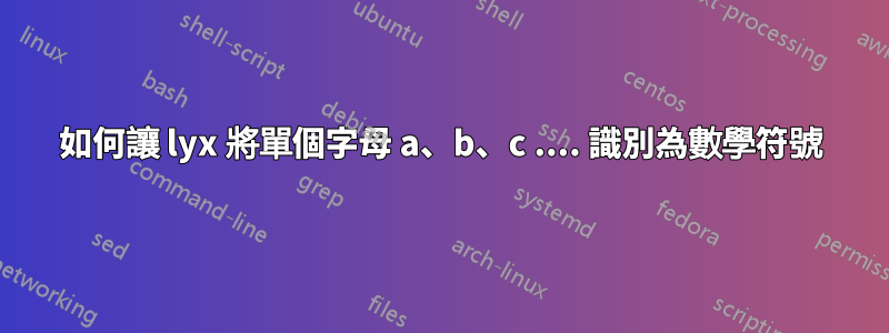 如何讓 lyx 將單個字母 a、b、c .... 識別為數學符號