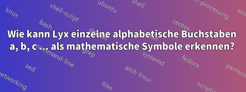 Wie kann Lyx einzelne alphabetische Buchstaben a, b, c ... als mathematische Symbole erkennen?