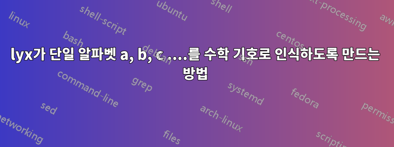 lyx가 단일 알파벳 a, b, c ....를 수학 기호로 인식하도록 만드는 방법