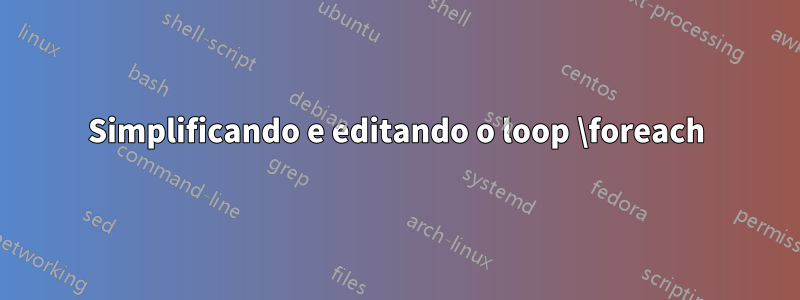 Simplificando e editando o loop \foreach