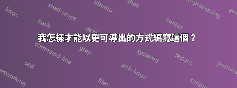 我怎樣才能以更可導出的方式編寫這個？