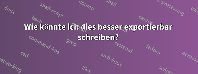 Wie könnte ich dies besser exportierbar schreiben?
