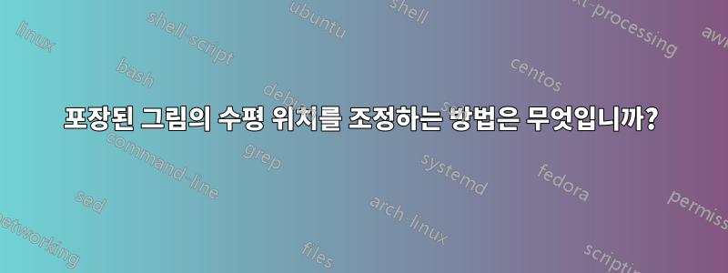 포장된 그림의 수평 위치를 조정하는 방법은 무엇입니까?