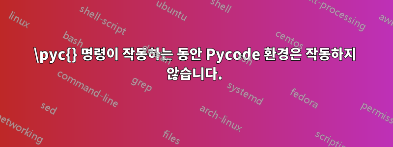 \pyc{} 명령이 작동하는 동안 Pycode 환경은 작동하지 않습니다.