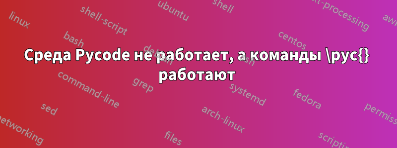 Среда Pycode не работает, а команды \pyc{} работают