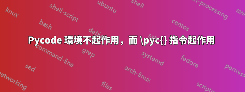 Pycode 環境不起作用，而 \pyc{} 指令起作用