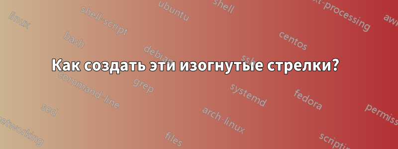 Как создать эти изогнутые стрелки? 