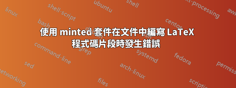 使用 minted 套件在文件中編寫 LaTeX 程式碼片段時發生錯誤 