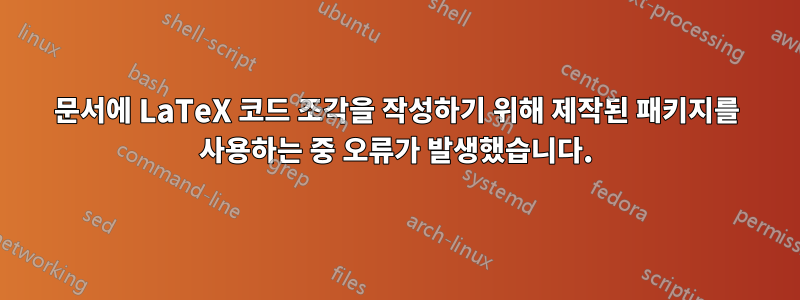 문서에 LaTeX 코드 조각을 작성하기 위해 제작된 패키지를 사용하는 중 오류가 발생했습니다.
