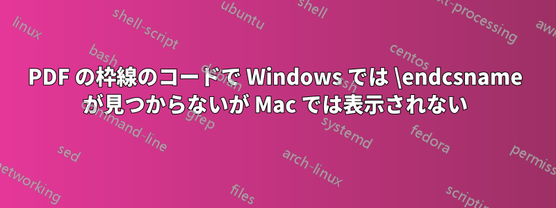 PDF の枠線のコードで Windows では \endcsname が見つからないが Mac では表示されない