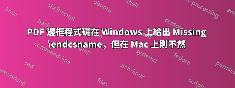 PDF 邊框程式碼在 Windows 上給出 Missing \endcsname，但在 Mac 上則不然