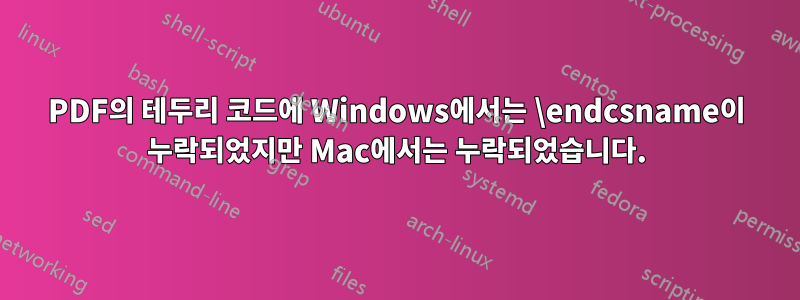 PDF의 테두리 코드에 Windows에서는 \endcsname이 누락되었지만 Mac에서는 누락되었습니다.