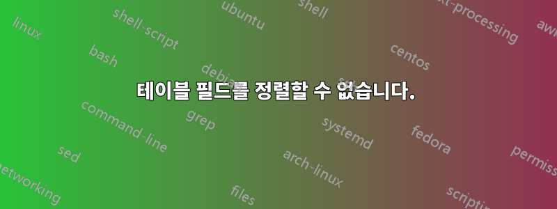 테이블 필드를 정렬할 수 없습니다.