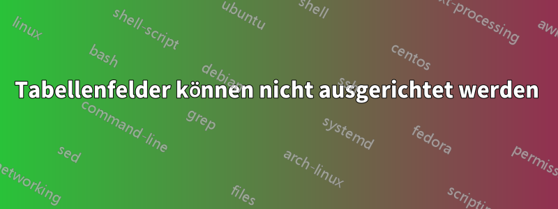 Tabellenfelder können nicht ausgerichtet werden