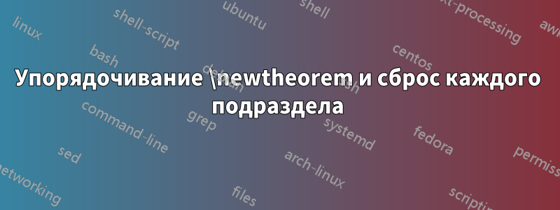 Упорядочивание \newtheorem и сброс каждого подраздела