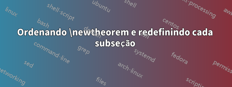 Ordenando \newtheorem e redefinindo cada subseção