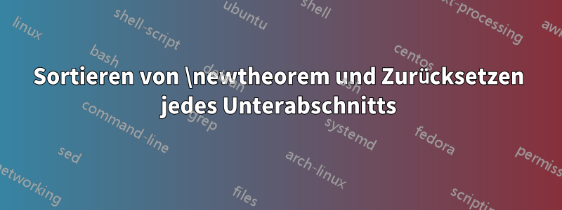 Sortieren von \newtheorem und Zurücksetzen jedes Unterabschnitts