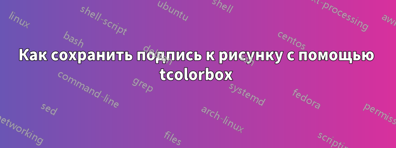 Как сохранить подпись к рисунку с помощью tcolorbox