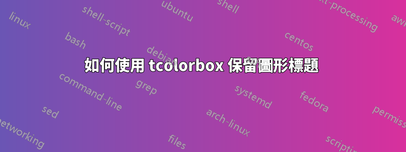 如何使用 tcolorbox 保留圖形標題