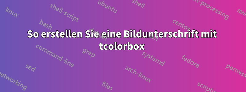 So erstellen Sie eine Bildunterschrift mit tcolorbox