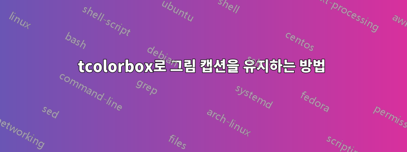 tcolorbox로 그림 캡션을 유지하는 방법