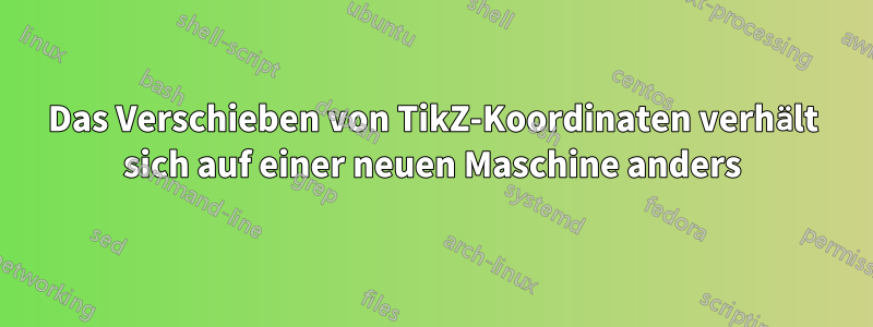 Das Verschieben von TikZ-Koordinaten verhält sich auf einer neuen Maschine anders