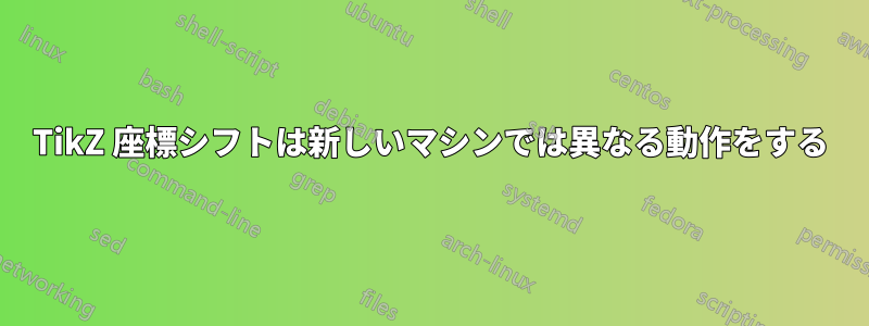 TikZ 座標シフトは新しいマシンでは異なる動作をする