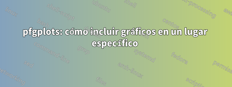 pfgplots: cómo incluir gráficos en un lugar específico