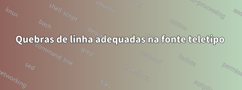 Quebras de linha adequadas na fonte teletipo