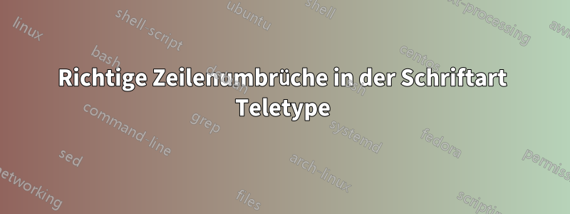 Richtige Zeilenumbrüche in der Schriftart Teletype
