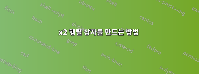 2x2 행렬 상자를 만드는 방법