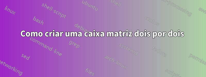 Como criar uma caixa matriz dois por dois