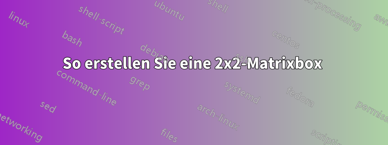 So erstellen Sie eine 2x2-Matrixbox