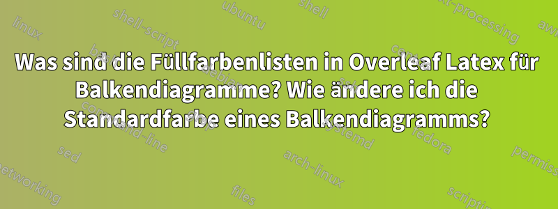 Was sind die Füllfarbenlisten in Overleaf Latex für Balkendiagramme? Wie ändere ich die Standardfarbe eines Balkendiagramms?